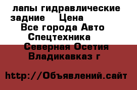 лапы гидравлические задние  › Цена ­ 30 000 - Все города Авто » Спецтехника   . Северная Осетия,Владикавказ г.